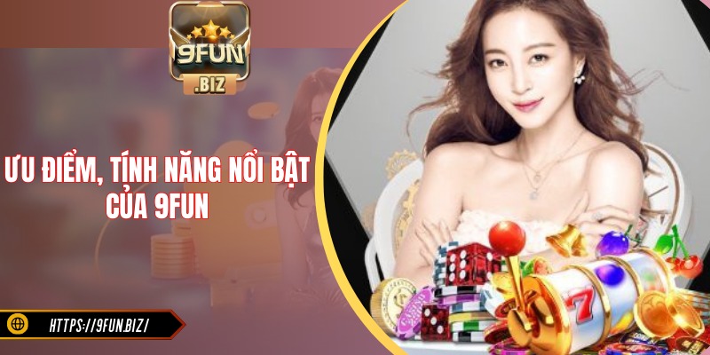 9FUN sở hữu nhiều ưu điểm, tính năng nổi bật hàng đầu