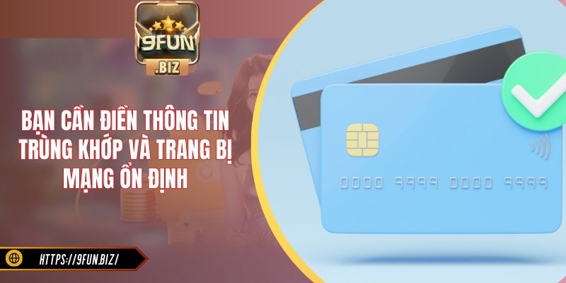 Bạn cần điền thông tin trùng khớp và trang bị mạng ổn định