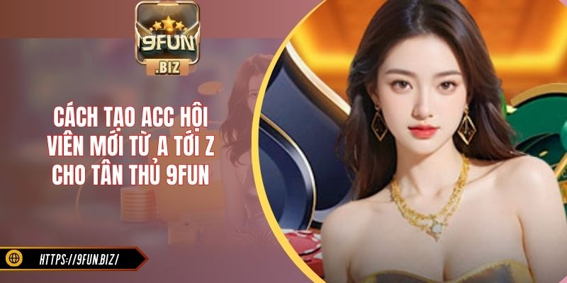 Cách tạo acc hội viên mới từ a tới z cho tân thủ 9Fun
