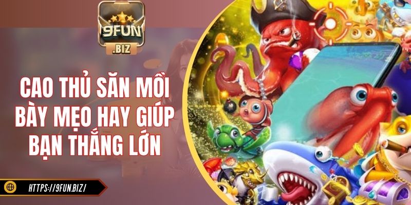 Cao thủ săn mồi bày mẹo hay giúp bạn thắng lớn
