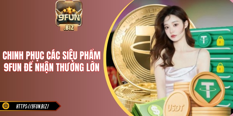 Chinh phục các siêu phẩm 9FUN để nhận thưởng lớn