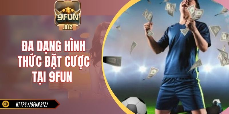Đa dạng hình thức đặt cược tại 9Fun