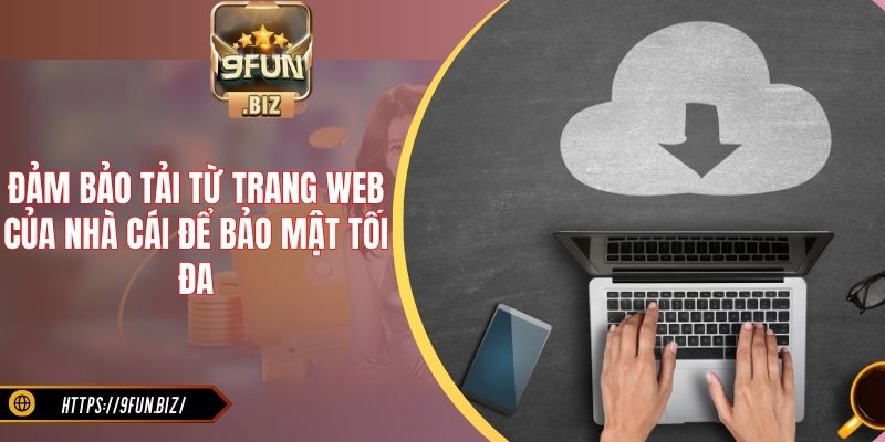 Đảm bảo tải từ trang web của nhà cái để bảo mật tối đa