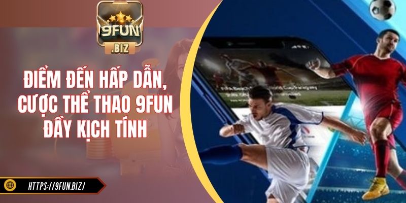 Điểm đến hấp dẫn, cược thể thao 9Fun đầy kịch tính
