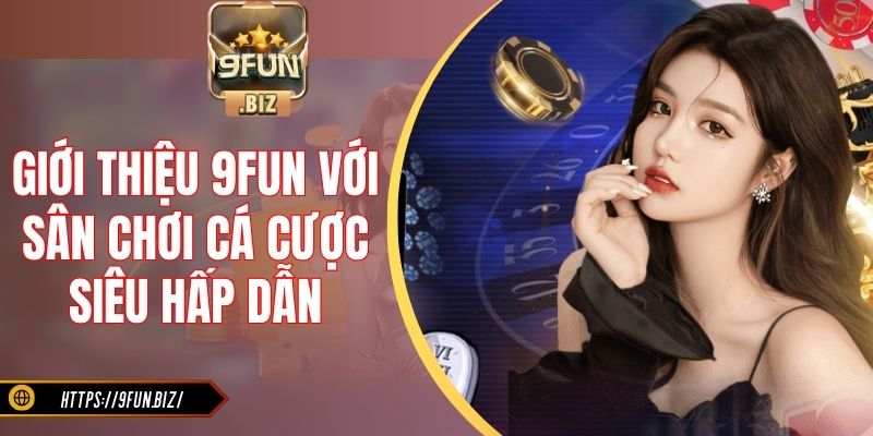 Giới thiệu 9Fun với sân chơi cá cược siêu hấp dẫn