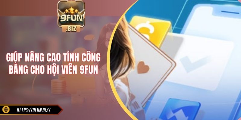Giúp nâng cao tính công bằng cho hội viên 9FUN