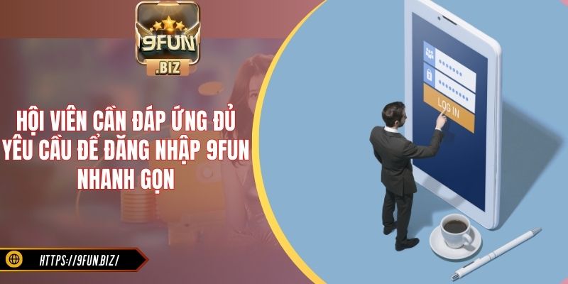 Hội viên cần đáp ứng đủ yêu cầu để đăng nhập 9Fun nhanh gọn