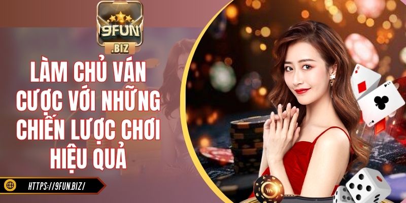 Làm chủ ván cược với những chiến lược chơi hiệu quả