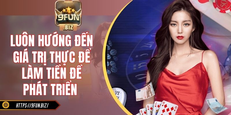 Luôn hướng đến giá trị thực để làm tiền đề phát triển