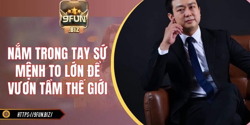 Nắm trong tay sứ mệnh to lớn để vươn tầm thế giới