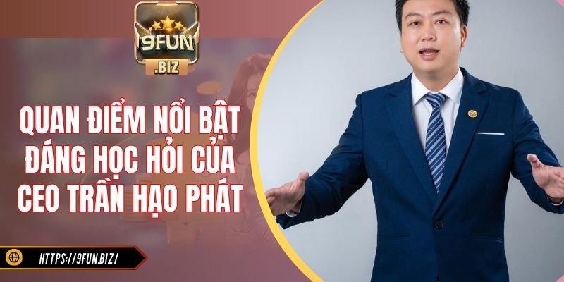 Quan điểm nổi bật đáng học hỏi của CEO Trần Hạo Phát