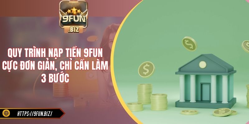 Quy trình nạp tiền 9Fun cực đơn giản, chỉ cần làm 3 bước