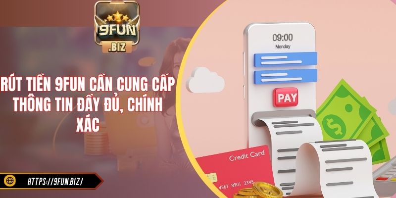 Rút tiền 9Fun cần cung cấp thông tin đầy đủ, chính xác