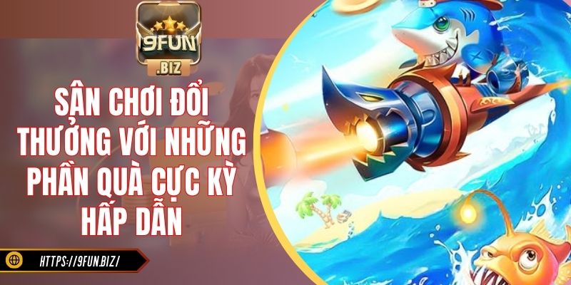Sân chơi đổi thưởng với những phần quà cực kỳ hấp dẫn
