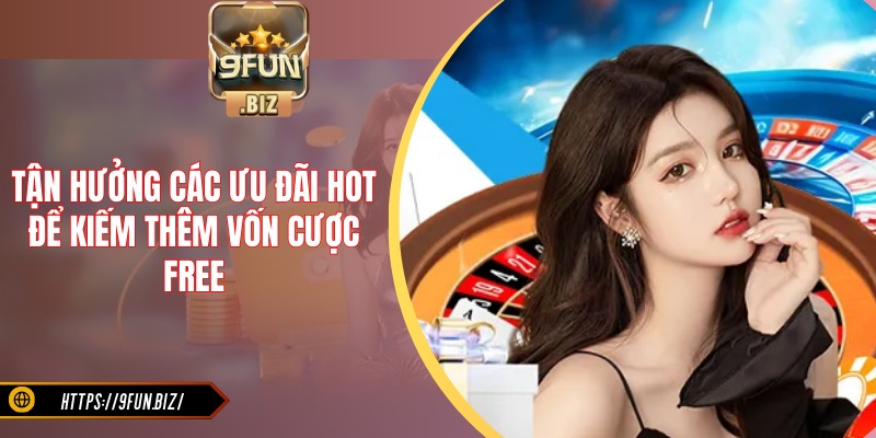 Tận dụng các ưu đãi hot để kiếm thêm vốn cược free