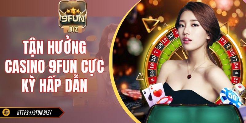 Tận hưởng casino 9Fun cực kỳ hấp dẫn
