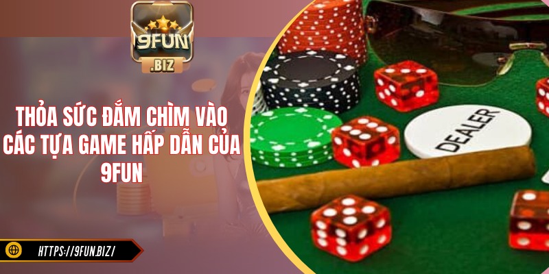 Thoả sức đắm chìm vào các tựa game hấp dẫn của 9FUN